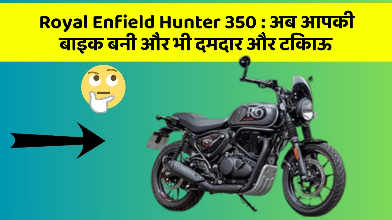 Royal Enfield Hunter 350: अब आपकी बाइक बनी और भी दमदार और टिकाऊ