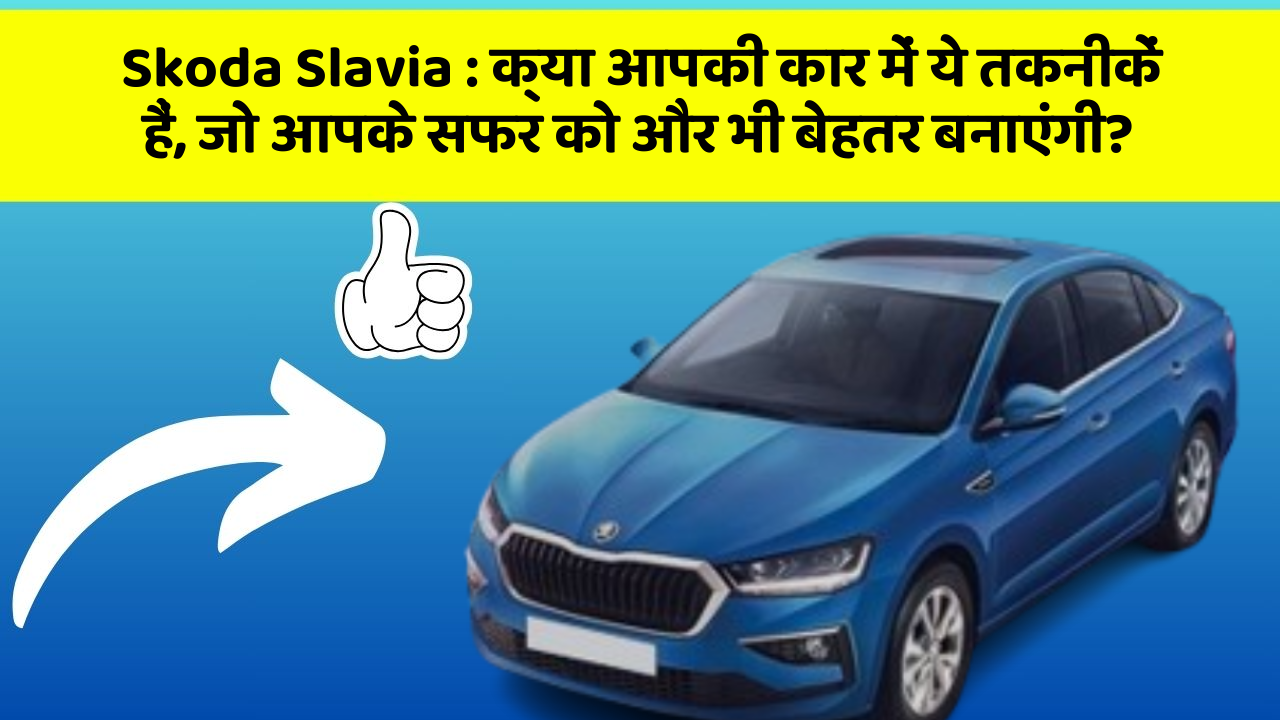 Skoda Slavia : क्या आपकी कार में ये तकनीकें हैं, जो आपके सफर को और भी बेहतर बनाएंगी?