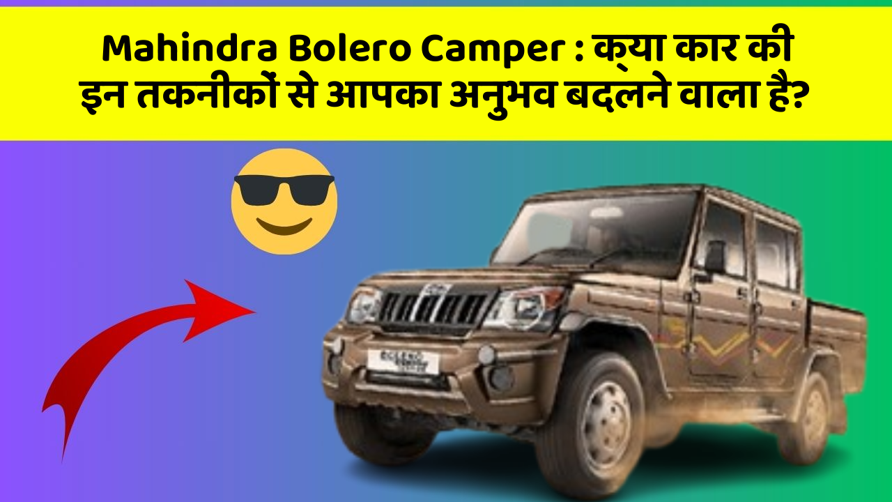 Mahindra Bolero Camper:क्या कार की इन तकनीकों से आपका अनुभव बदलने वाला है?