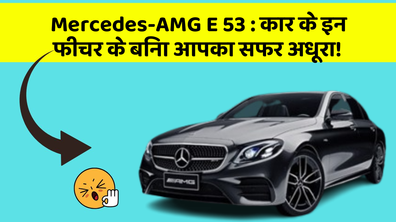 Mercedes-AMG E 53: कार के इन फीचर के बिना आपका सफर अधूरा!