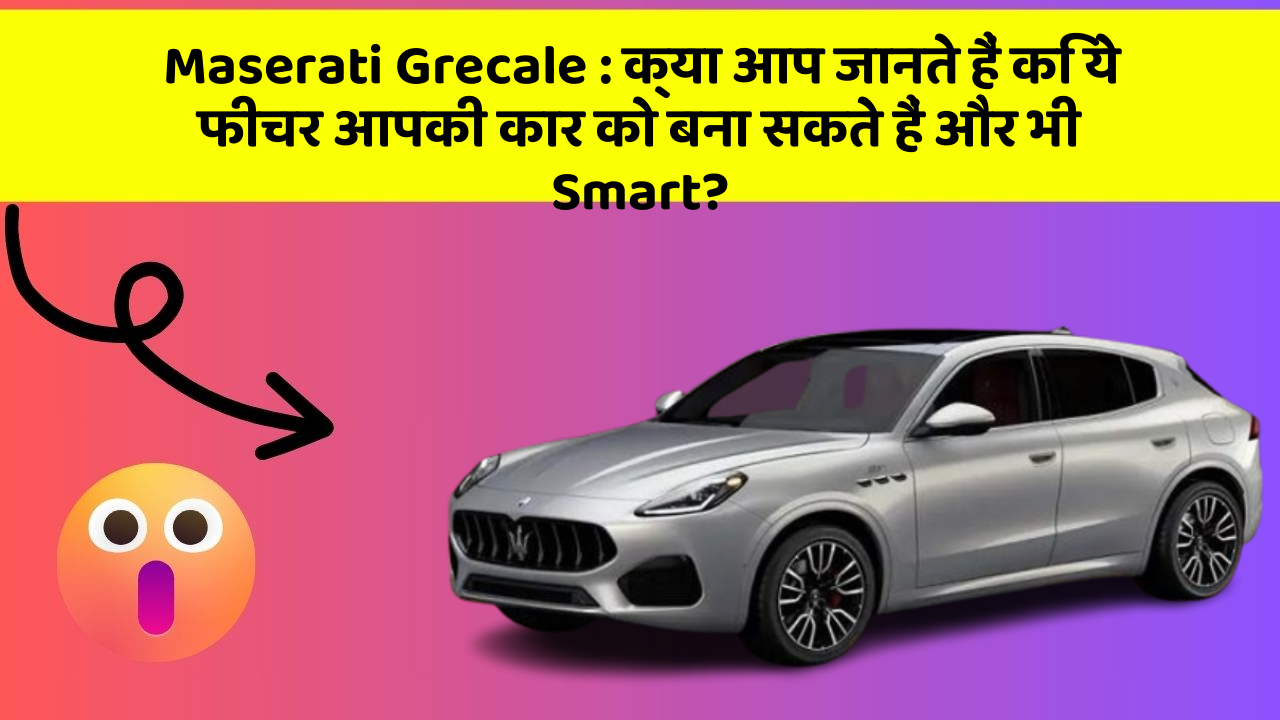 Maserati Grecale: क्या आप जानते हैं कि ये फीचर आपकी कार को बना सकते हैं और भी Smart?