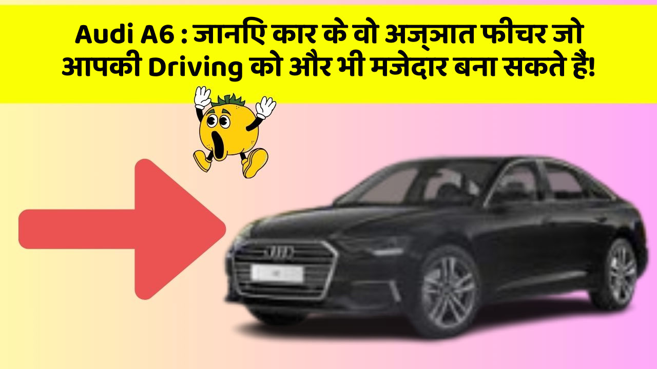 Audi A6: जानिए कार के वो अज्ञात फीचर जो आपकी Driving को और भी मजेदार बना सकते हैं!