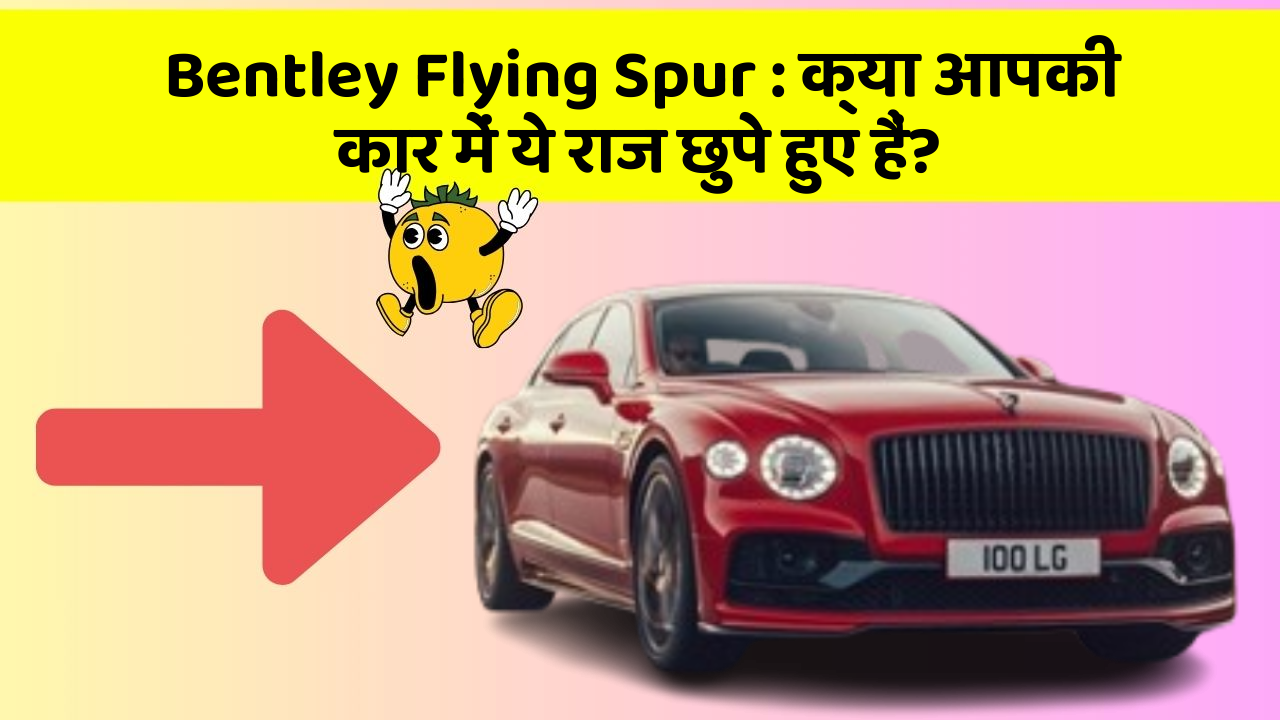 Bentley Flying Spur:क्या आपकी कार में ये राज छुपे हुए हैं?