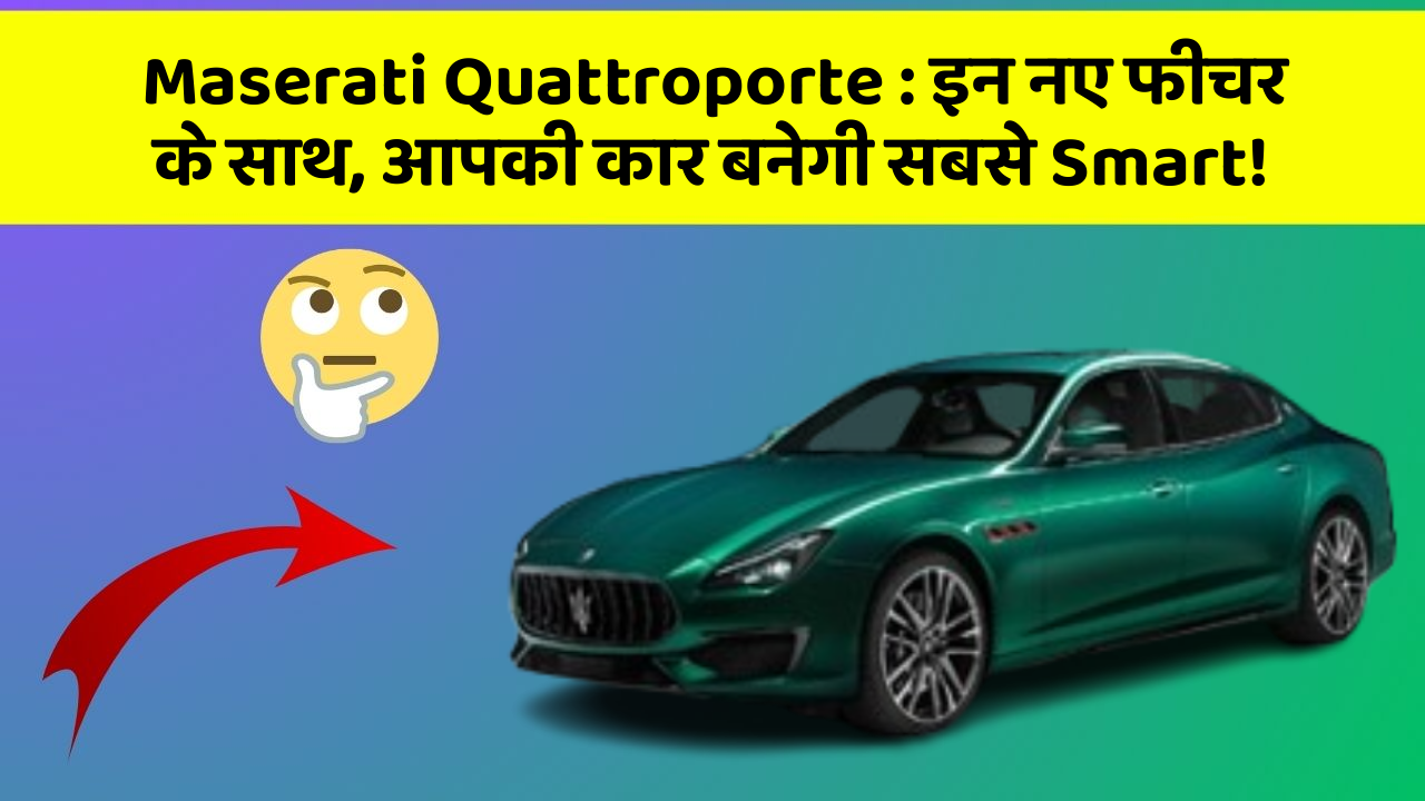 Maserati Quattroporte:इन नए फीचर के साथ, आपकी कार बनेगी सबसे Smart!