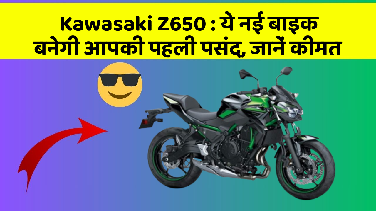 Kawasaki Z650: ये नई बाइक बनेगी आपकी पहली पसंद, जानें कीमत