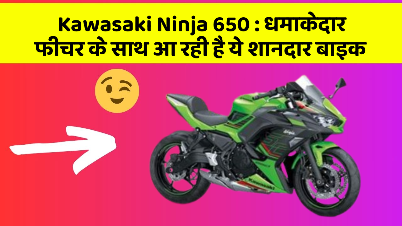 Kawasaki Ninja 650: धमाकेदार फीचर के साथ आ रही है ये शानदार बाइक