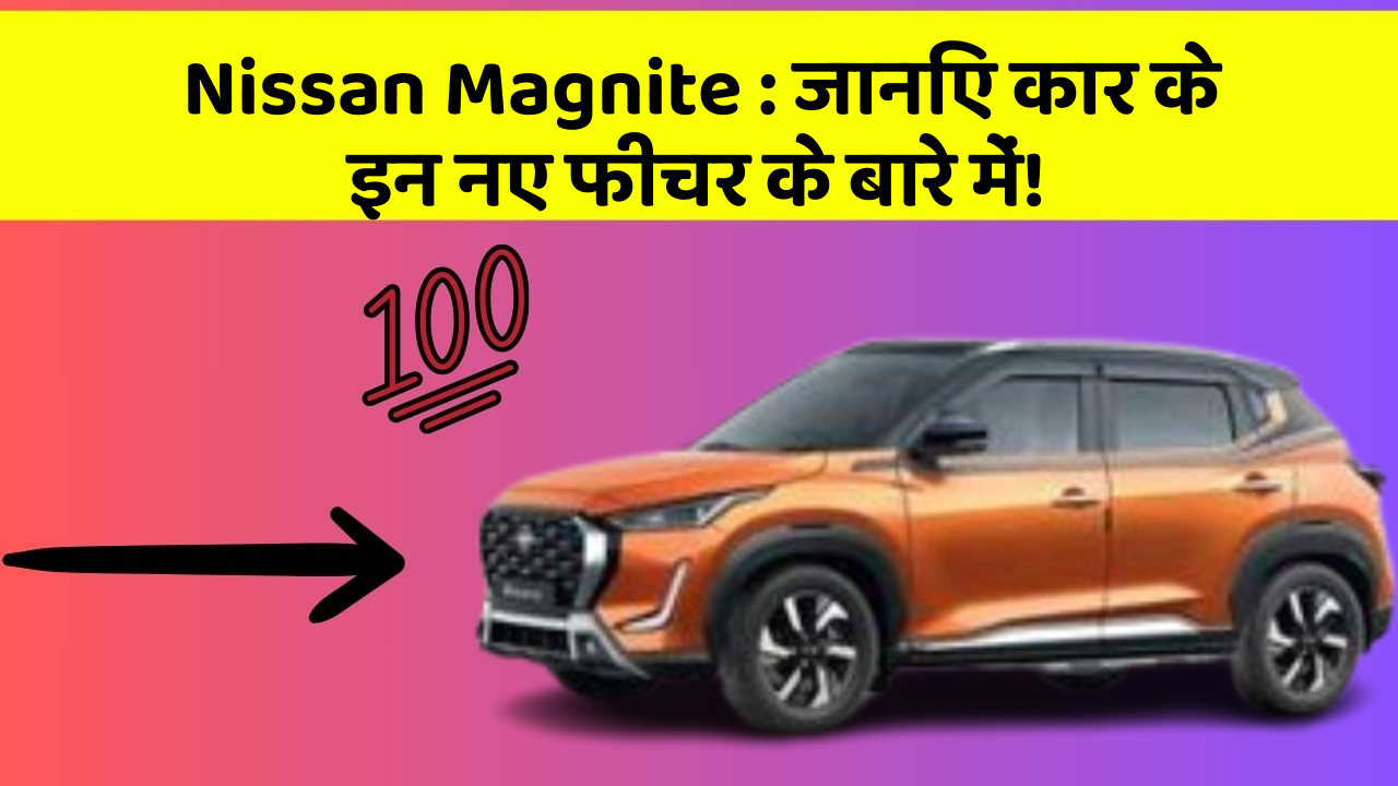 Nissan Magnite: जानिए कार के इन नए फीचर के बारे में!