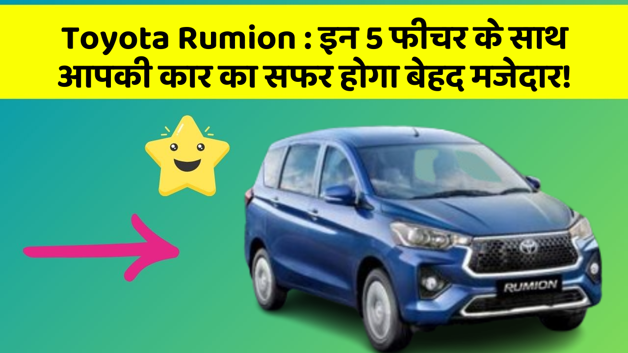 Toyota Rumion: इन 5 फीचर के साथ आपकी कार का सफर होगा बेहद मजेदार!