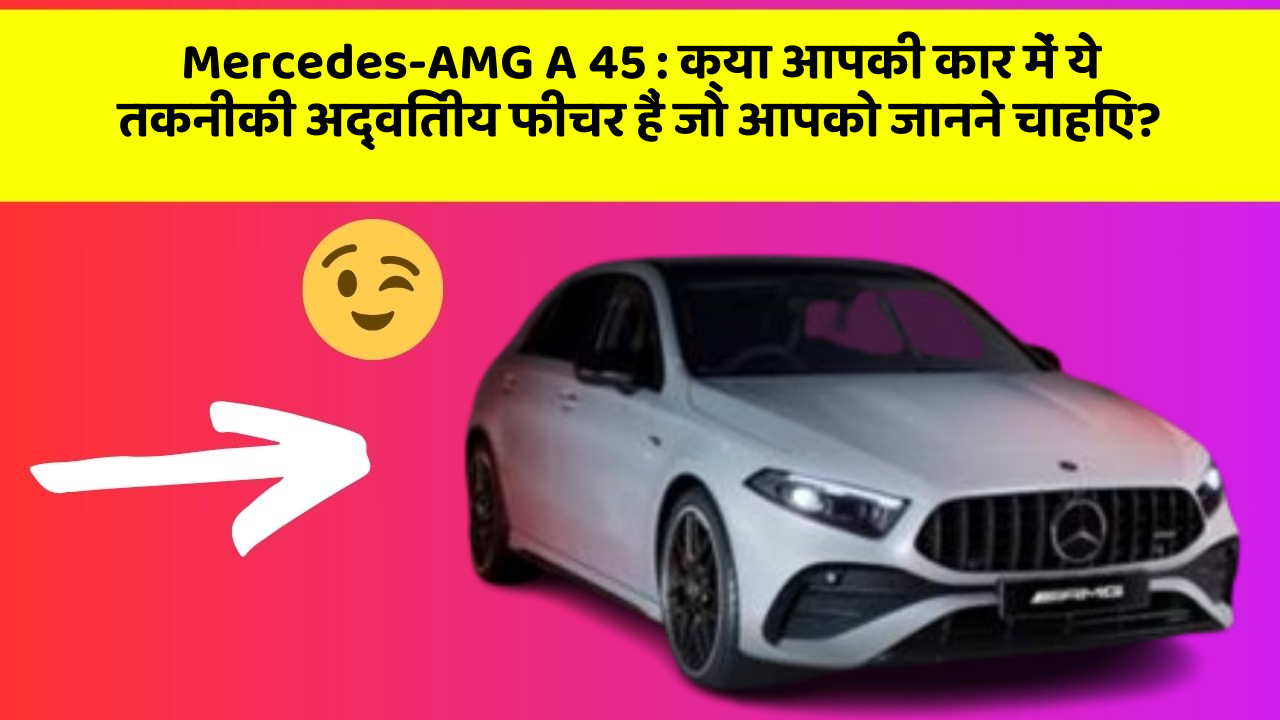 Mercedes-AMG A 45: क्या आपकी कार में ये तकनीकी अद्वितीय फीचर हैं जो आपको जानने चाहिए?