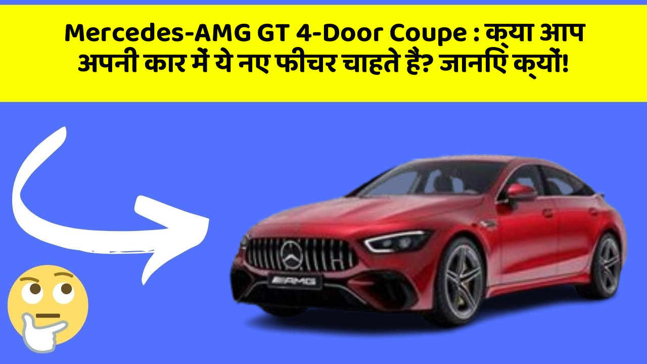 Mercedes-AMG GT 4-Door Coupe: क्या आप अपनी कार में ये नए फीचर चाहते हैं? जानिए क्यों!