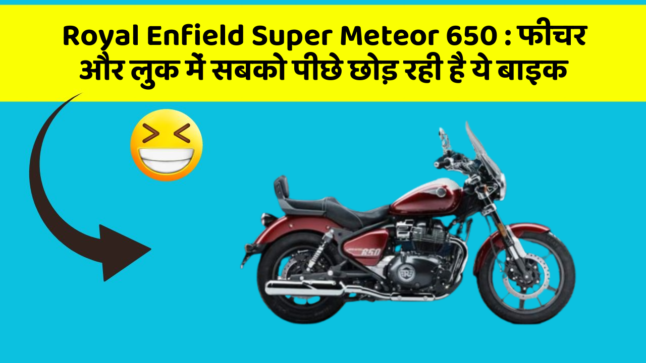 Royal Enfield Super Meteor 650: फीचर और लुक में सबको पीछे छोड़ रही है ये बाइक